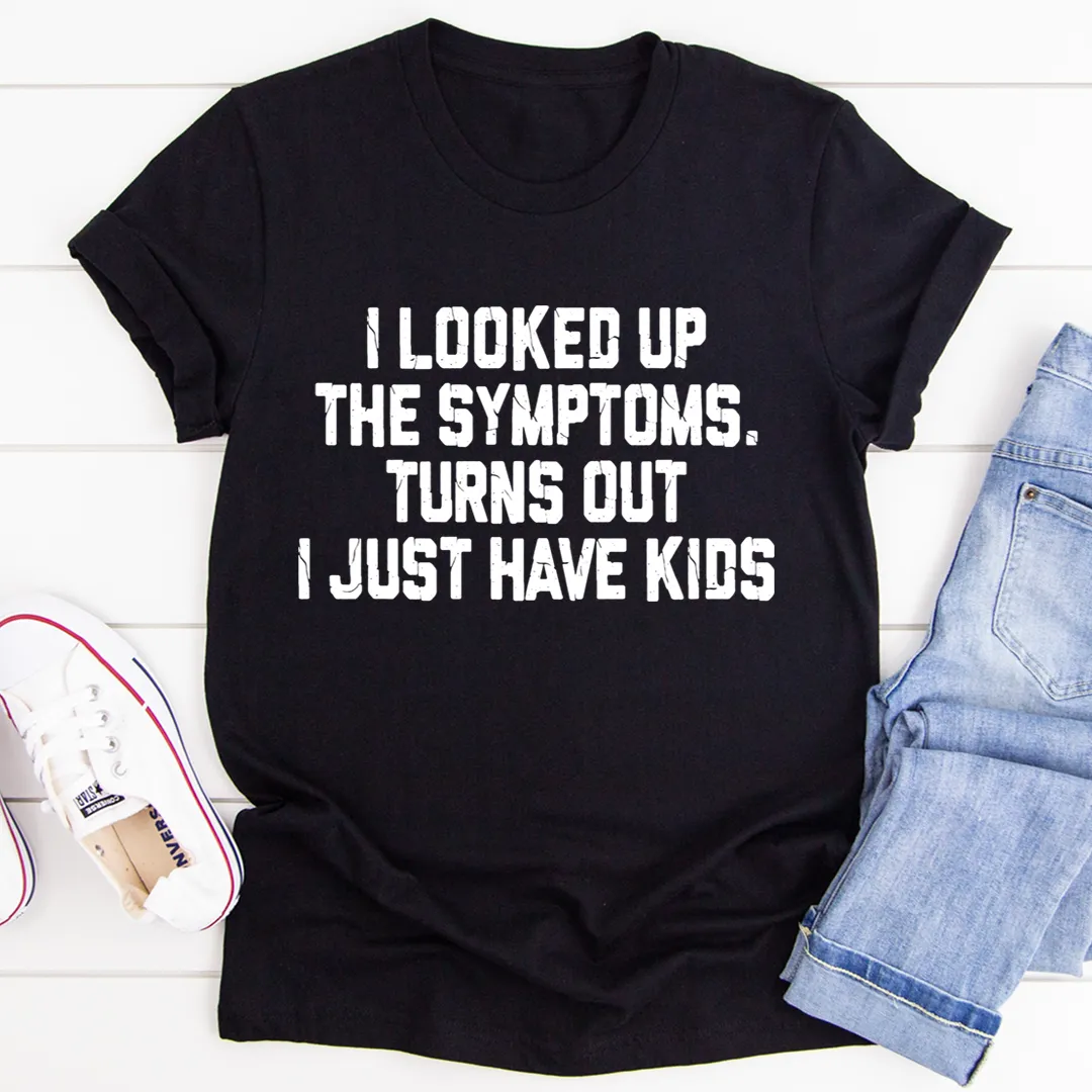 Graphic T-Shirts I Looked Up My Symptoms Turns Out I Just Have Kids Tee