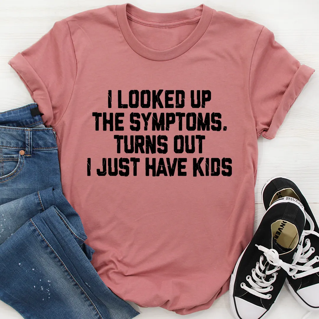 Graphic T-Shirts I Looked Up My Symptoms Turns Out I Just Have Kids Tee