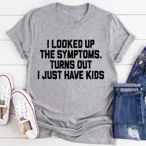 Graphic T-Shirts I Looked Up My Symptoms Turns Out I Just Have Kids Tee