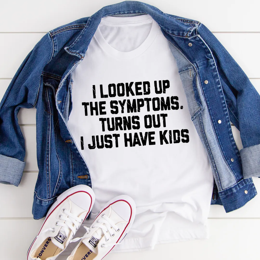 Graphic T-Shirts I Looked Up My Symptoms Turns Out I Just Have Kids Tee