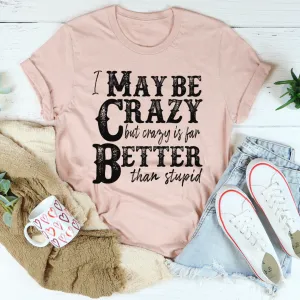 Graphic T-Shirts I May Be Crazy But Crazy Is Far Better Than Stupid Tee