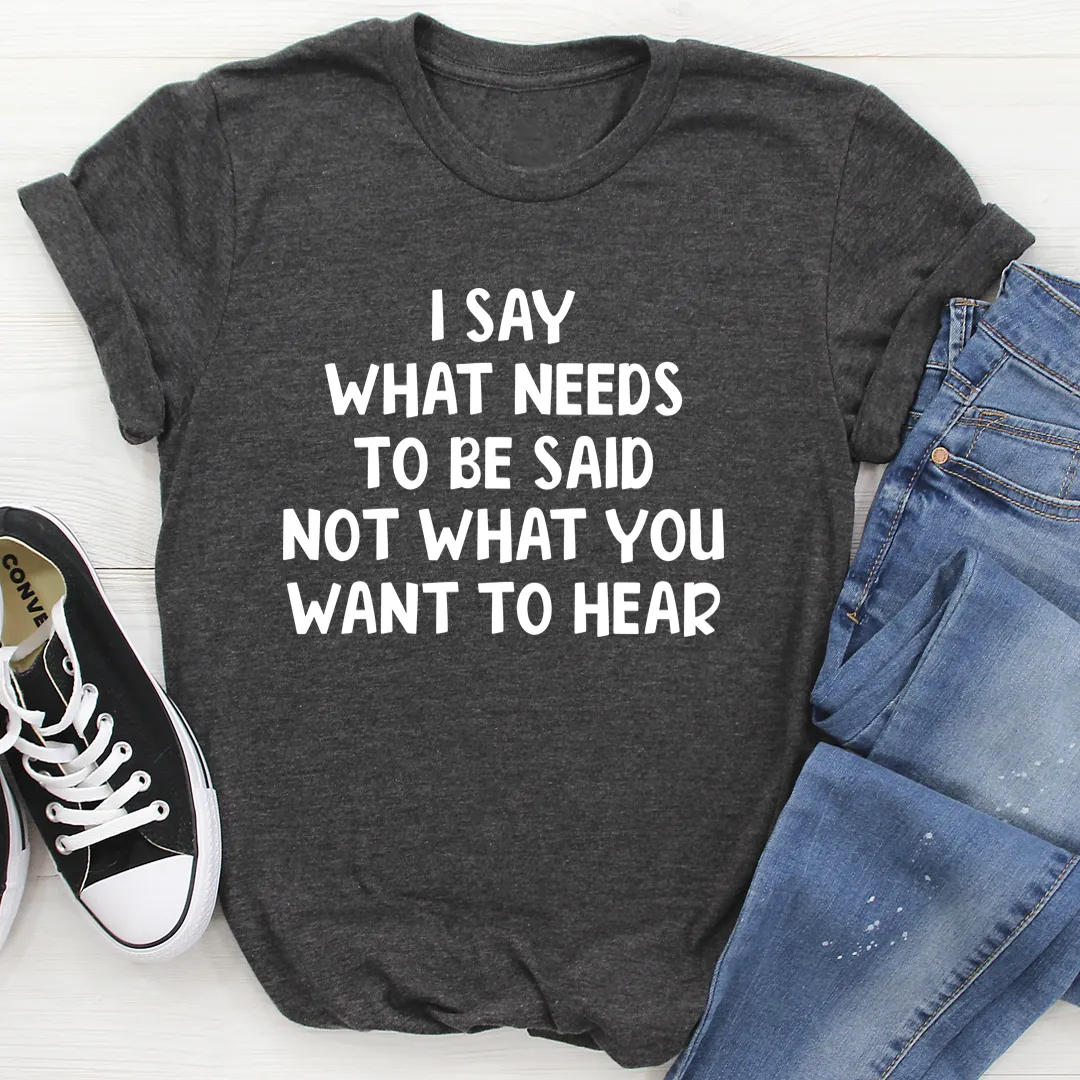 Graphic T-Shirts I Say What Needs To Be Said Tee